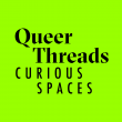 Queer Threads: CURIOUS SPACES